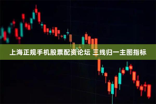 上海正规手机股票配资论坛 三线归一主图指标