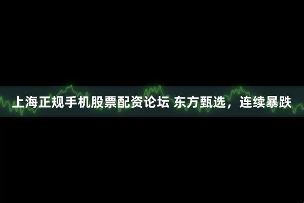 上海正规手机股票配资论坛 东方甄选，连续暴跌