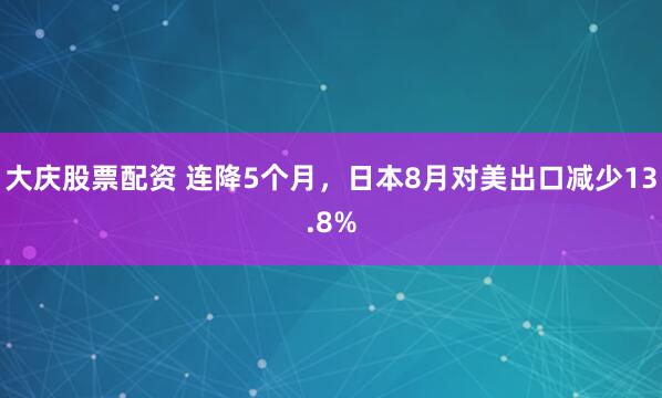 大庆股票配资 连降5个月，日本8月对美出口减少13.8%
