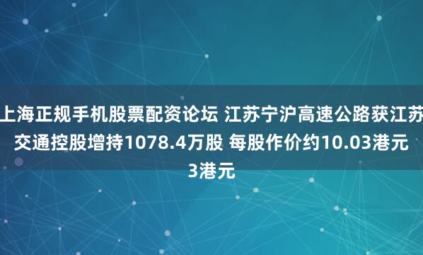 上海正规手机股票配资论坛 江苏宁沪高速公路获江苏交通控股增持1078.4万股 每股作价约10.03港元