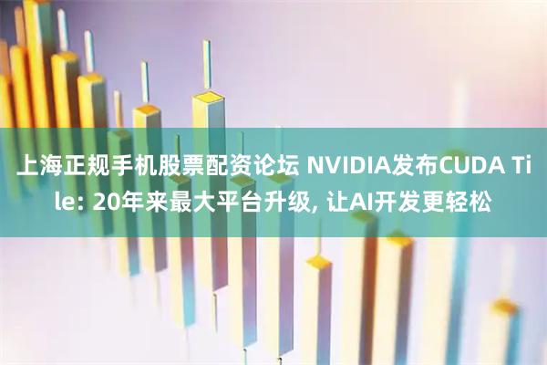 上海正规手机股票配资论坛 NVIDIA发布CUDA Tile: 20年来最大平台升级, 让AI开发更轻松