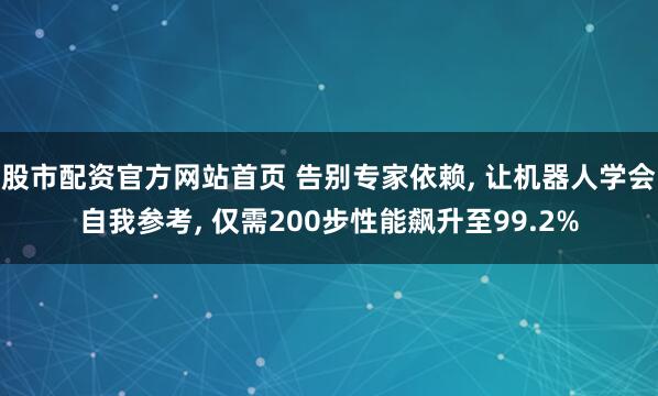 股市配资官方网站首页 告别专家依赖, 让机器人学会自我参考, 仅需200步性能飙升至99.2%