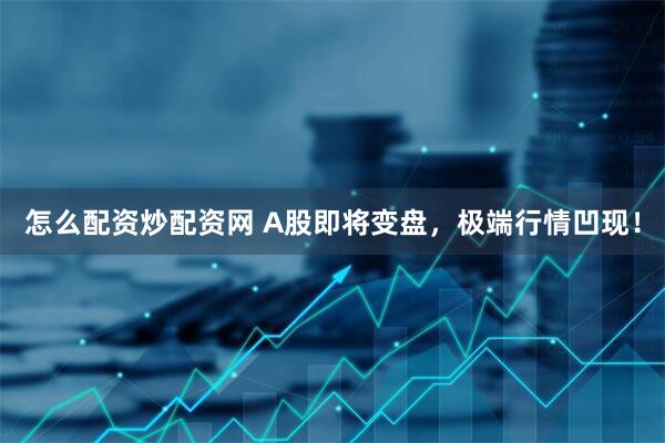 怎么配资炒配资网 A股即将变盘，极端行情凹现！