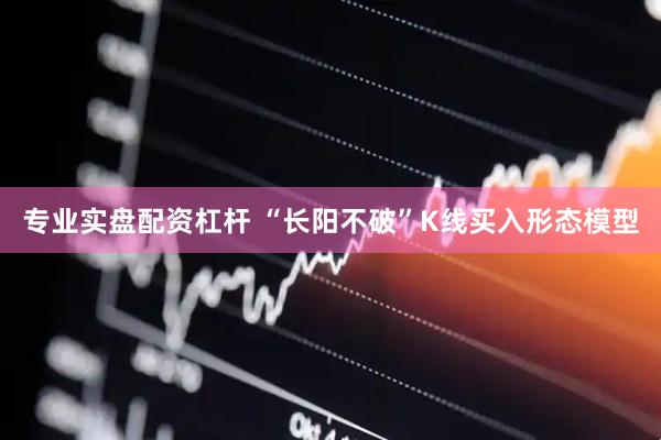 专业实盘配资杠杆 “长阳不破”K线买入形态模型