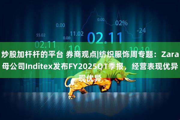 炒股加杆杆的平台 券商观点|纺织服饰周专题：Zara母公司Inditex发布FY2025Q1季报，经营表现优异