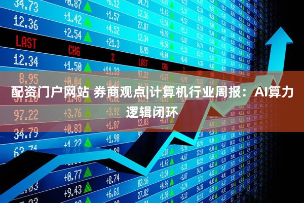 配资门户网站 券商观点|计算机行业周报：AI算力逻辑闭环