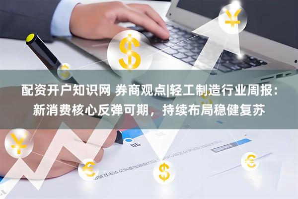配资开户知识网 券商观点|轻工制造行业周报：新消费核心反弹可期，持续布局稳健复苏