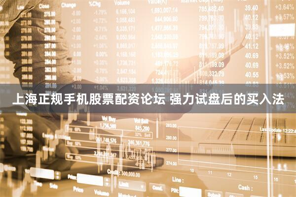 上海正规手机股票配资论坛 强力试盘后的买入法