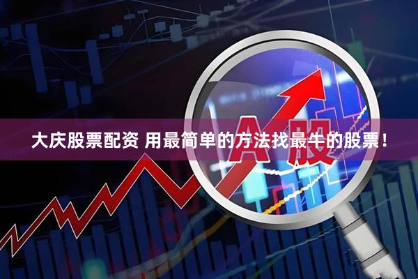 大庆股票配资 用最简单的方法找最牛的股票！