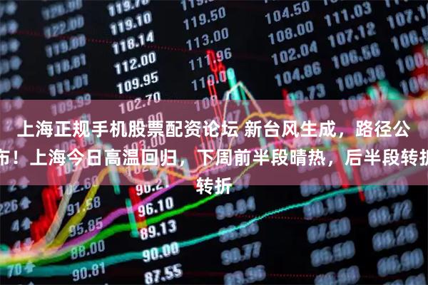 上海正规手机股票配资论坛 新台风生成，路径公布！上海今日高温回归，下周前半段晴热，后半段转折