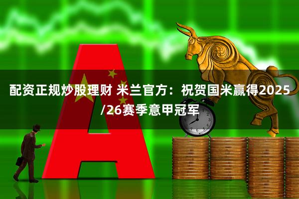 配资正规炒股理财 米兰官方：祝贺国米赢得2025/26赛季意甲冠军