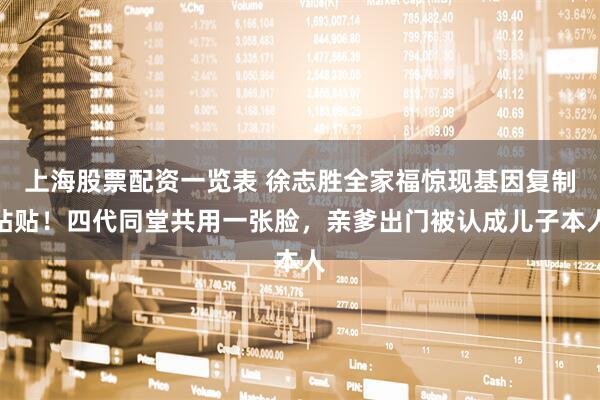 上海股票配资一览表 徐志胜全家福惊现基因复制粘贴!四代同堂共用一张脸,亲爹出门被认成儿子本人