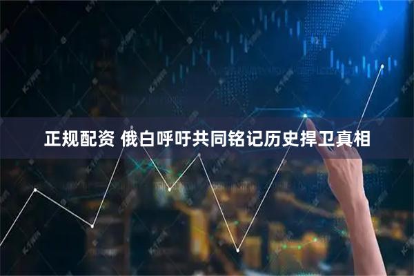 正规配资 俄白呼吁共同铭记历史捍卫真相