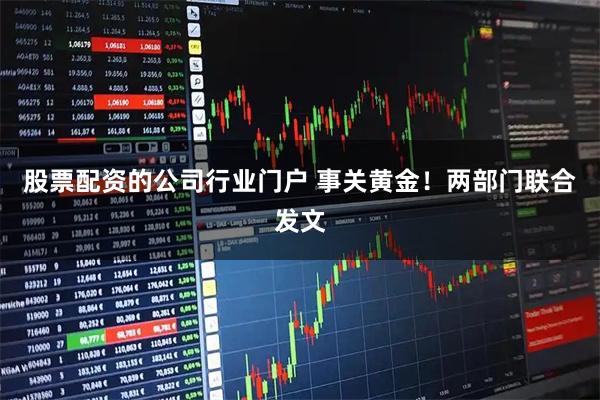 股票配资的公司行业门户 事关黄金！两部门联合发文