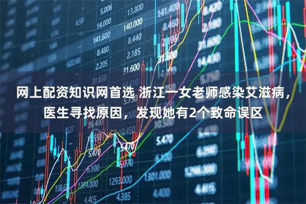 网上配资知识网首选 浙江一女老师感染艾滋病，医生寻找原因，发现她有2个致命误区
