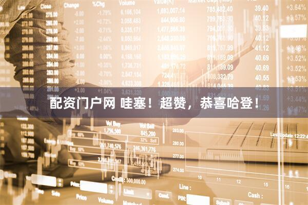 配资门户网 哇塞！超赞，恭喜哈登！