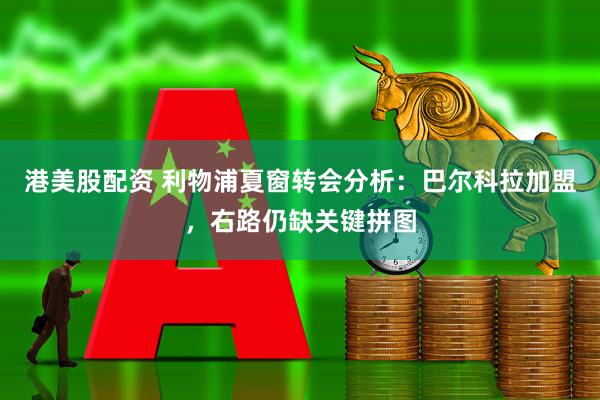港美股配资 利物浦夏窗转会分析：巴尔科拉加盟，右路仍缺关键拼图
