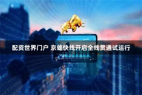配资世界门户 京雄快线开启全线贯通试运行